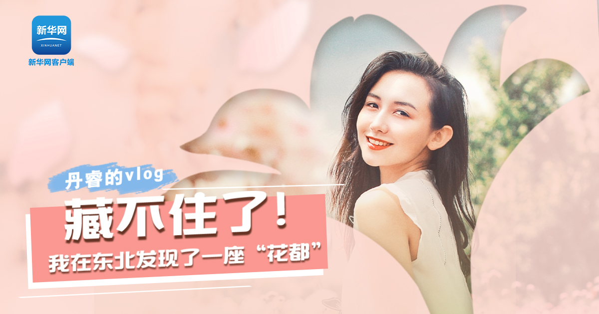 丹睿Vlog | 藏不住了！我在東北發(fā)現(xiàn)了一座“花都”